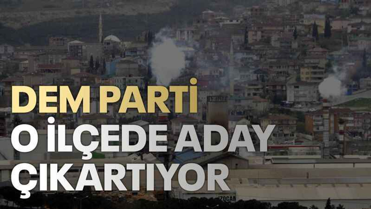 DEM Parti o ilçede aday çıkartıyor